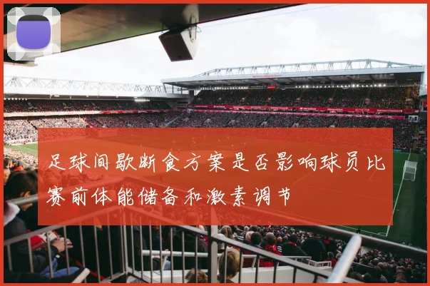 足球间歇断食方案是否影响球员比赛前体能储备和激素调节