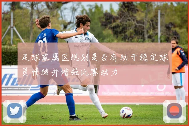 足球家属区规划是否有助于稳定球员情绪并增强比赛动力