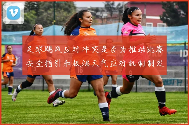 足球飓风应对冲突是否为推动比赛安全指引和极端天气应对机制制定依据
